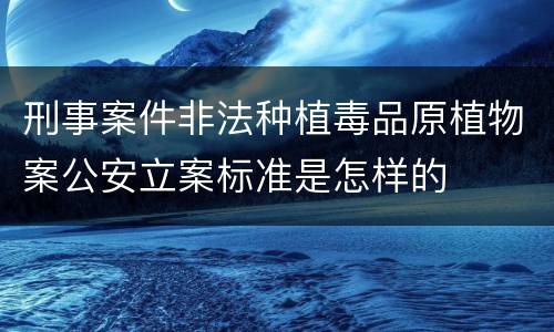 刑事案件非法种植毒品原植物案公安立案标准是怎样的