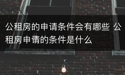 公租房的申请条件会有哪些 公租房申请的条件是什么