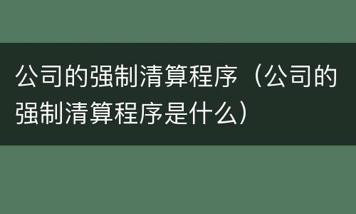公司的强制清算程序（公司的强制清算程序是什么）