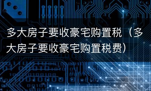 多大房子要收豪宅购置税（多大房子要收豪宅购置税费）