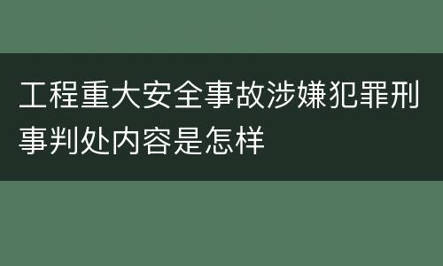 工程重大安全事故涉嫌犯罪刑事判处内容是怎样