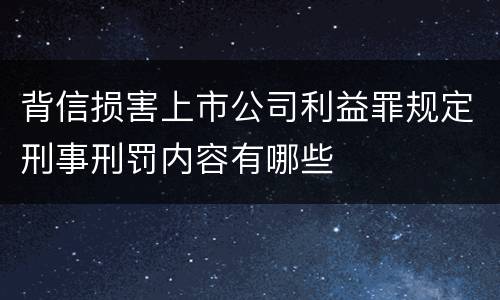 背信损害上市公司利益罪规定刑事刑罚内容有哪些