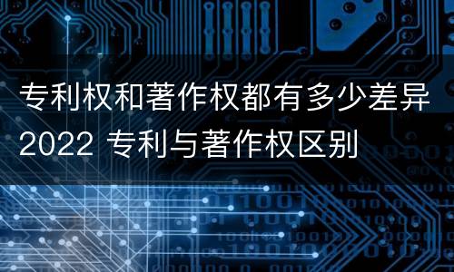 专利权和著作权都有多少差异2022 专利与著作权区别