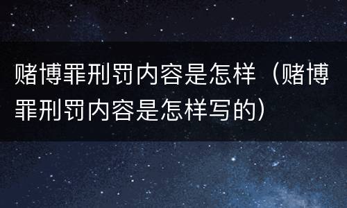 赌博罪刑罚内容是怎样（赌博罪刑罚内容是怎样写的）