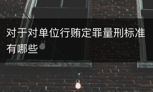 对于对单位行贿定罪量刑标准有哪些