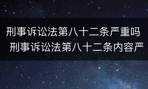 刑事诉讼法第八十二条严重吗 刑事诉讼法第八十二条内容严重吗
