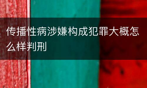 传播性病涉嫌构成犯罪大概怎么样判刑