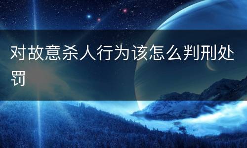 对故意杀人行为该怎么判刑处罚