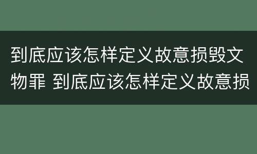 到底应该怎样定义故意损毁文物罪 到底应该怎样定义故意损毁文物罪呢