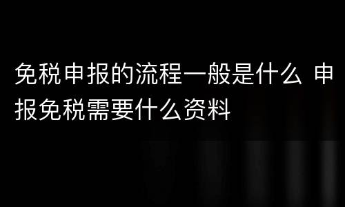 免税申报的流程一般是什么 申报免税需要什么资料