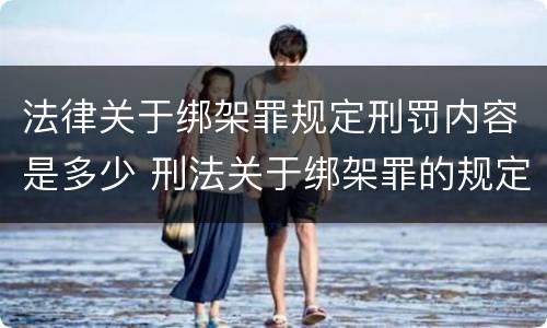 法律关于绑架罪规定刑罚内容是多少 刑法关于绑架罪的规定