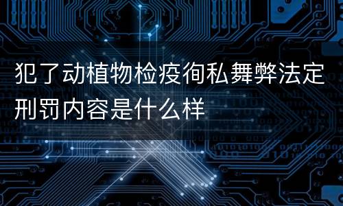 犯了动植物检疫徇私舞弊法定刑罚内容是什么样