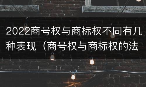 2022商号权与商标权不同有几种表现（商号权与商标权的法律冲突与解决）
