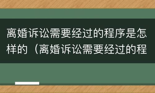 离婚诉讼需要经过的程序是怎样的（离婚诉讼需要经过的程序是怎样的法律）