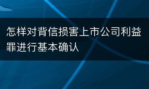 怎样对背信损害上市公司利益罪进行基本确认