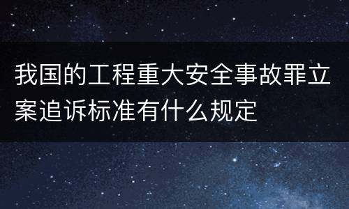 我国的工程重大安全事故罪立案追诉标准有什么规定