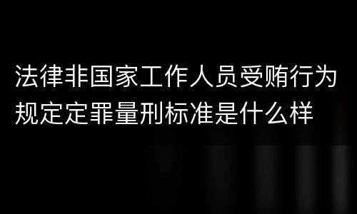 法律非国家工作人员受贿行为规定定罪量刑标准是什么样