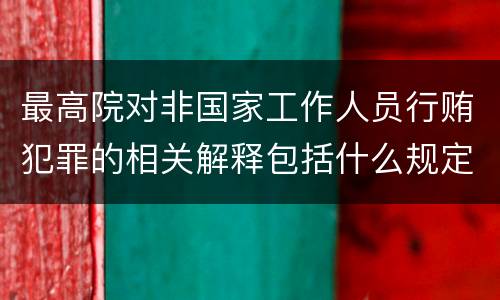 最高院对非国家工作人员行贿犯罪的相关解释包括什么规定