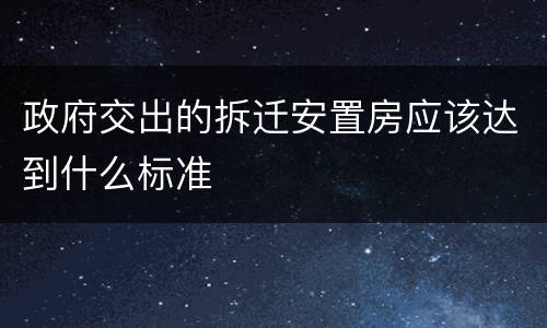 政府交出的拆迁安置房应该达到什么标准