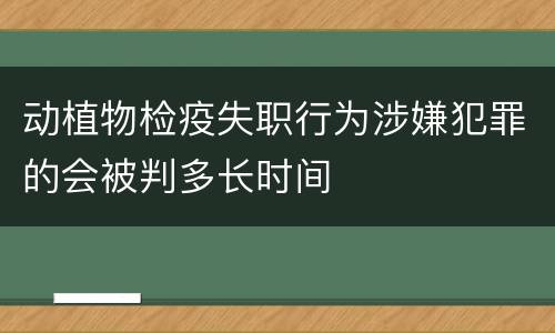 动植物检疫失职行为涉嫌犯罪的会被判多长时间
