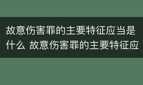 故意伤害罪的主要特征应当是什么 故意伤害罪的主要特征应当是什么行为