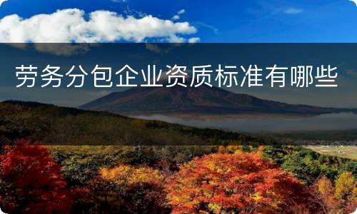 劳务分包企业资质标准有哪些