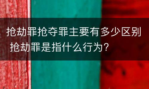 抢劫罪抢夺罪主要有多少区别 抢劫罪是指什么行为?
