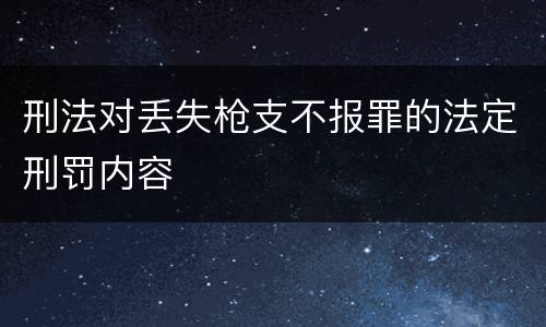 刑法对丢失枪支不报罪的法定刑罚内容
