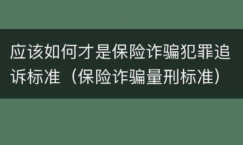 应该如何才是保险诈骗犯罪追诉标准（保险诈骗量刑标准）