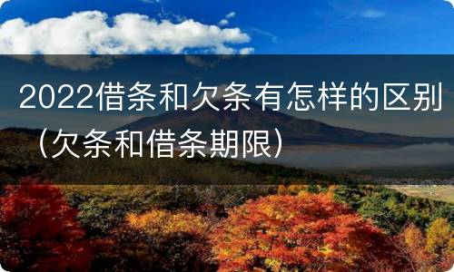 2022借条和欠条有怎样的区别（欠条和借条期限）
