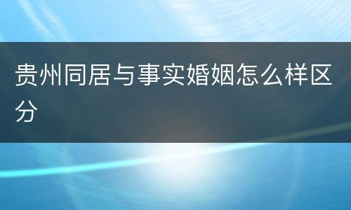 贵州同居与事实婚姻怎么样区分