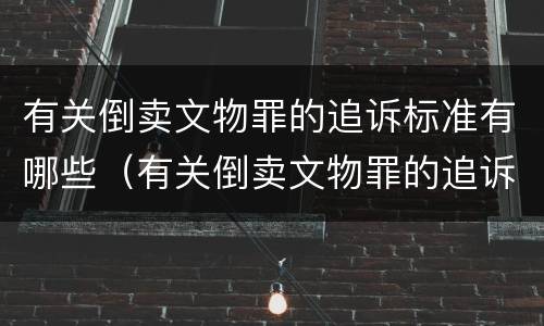 有关倒卖文物罪的追诉标准有哪些（有关倒卖文物罪的追诉标准有哪些规定）