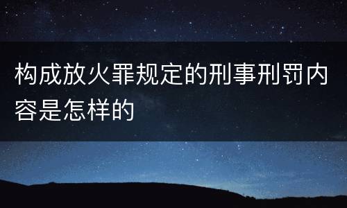 构成放火罪规定的刑事刑罚内容是怎样的