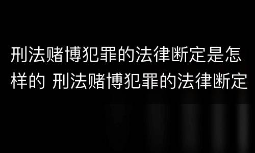刑法赌博犯罪的法律断定是怎样的 刑法赌博犯罪的法律断定是怎样的情形