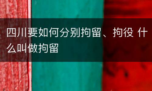 四川要如何分别拘留、拘役 什么叫做拘留