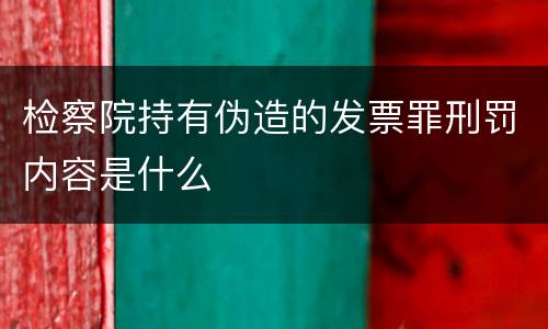 检察院持有伪造的发票罪刑罚内容是什么