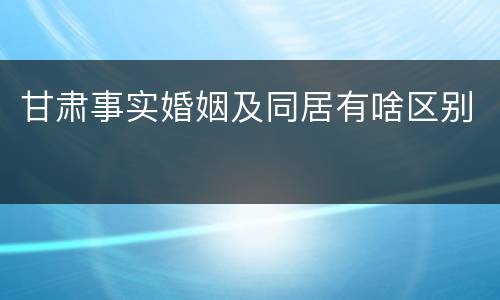甘肃事实婚姻及同居有啥区别