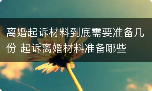离婚起诉材料到底需要准备几份 起诉离婚材料准备哪些