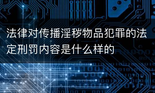 法律对传播淫秽物品犯罪的法定刑罚内容是什么样的