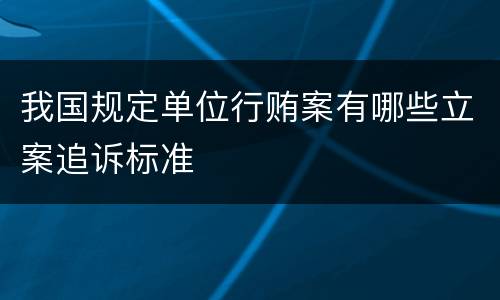 我国规定单位行贿案有哪些立案追诉标准