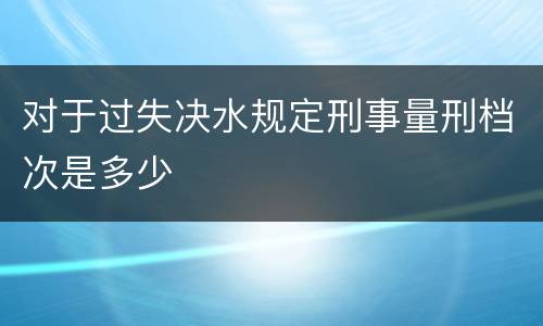 对于过失决水规定刑事量刑档次是多少