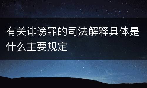 有关诽谤罪的司法解释具体是什么主要规定