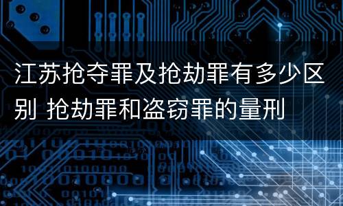 江苏抢夺罪及抢劫罪有多少区别 抢劫罪和盗窃罪的量刑