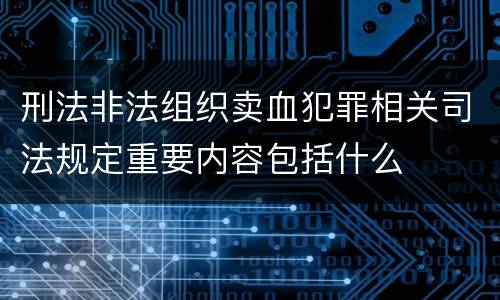刑法非法组织卖血犯罪相关司法规定重要内容包括什么
