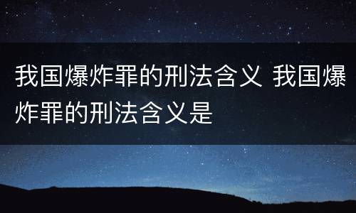 我国爆炸罪的刑法含义 我国爆炸罪的刑法含义是