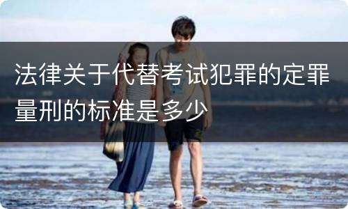 法律关于代替考试犯罪的定罪量刑的标准是多少