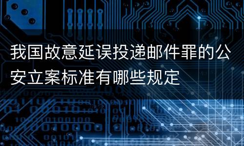 我国故意延误投递邮件罪的公安立案标准有哪些规定