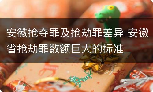安徽抢夺罪及抢劫罪差异 安徽省抢劫罪数额巨大的标准