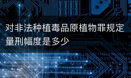对非法种植毒品原植物罪规定量刑幅度是多少