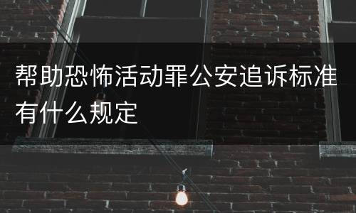 帮助恐怖活动罪公安追诉标准有什么规定
